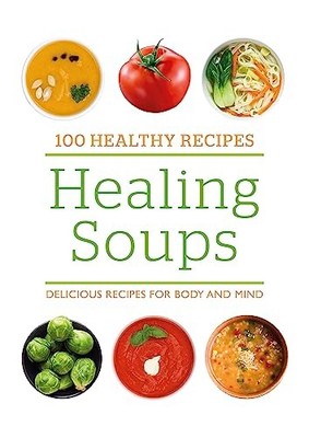 100 Healthy Recipes: Healing Soups: Delicious recipes for body a