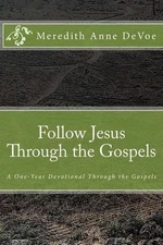 Follow Jesus Through the Gospels: A One-Year Devotional by Meredith Anne Devoe (