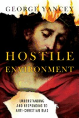 Hostile Environment: Understanding and Responding to Anti-Christian Bias: New