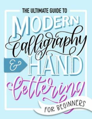 The Ultimate Guide to Modern Calligraphy & Hand Lettering for Beginners: Learn