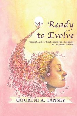 Ready To Evolve: Poems about heartbreak, healing, and happiness on the path to s
