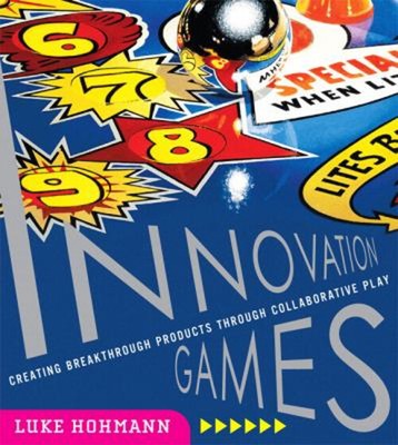 Innovation Games : Creating Breakthrough Products Through Collabo