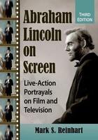 Abraham Lincoln On Screen Live-Action Portrayals On Film And Television, 3D Ed.