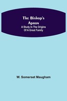 The Bishop's Apron A Study In The Origins Of A Great Family W. Somerset Maugham