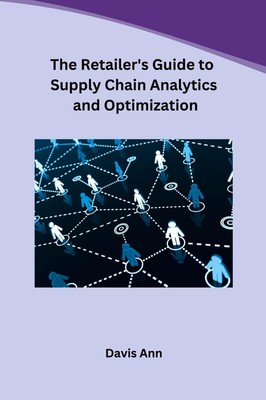 The Retailer's Guide to Supply Chain Analytics and Optimization Davis Ann Buch