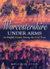 Worcestershire Under Arms: An English County During the Civil Wa