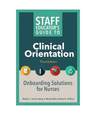 Staff Educator's Guide to Clinical Orientation, Third Edition: Onboarding Soluti