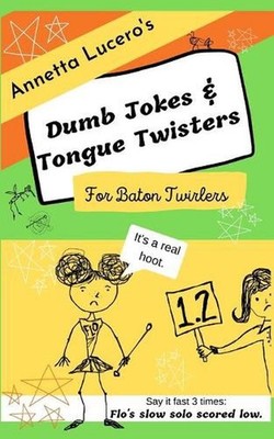 Annetta Lucero's Dumb Jokes & Tongue Twisters For Baton Twirlers by Annetta Luce