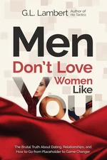 Men Don't Love Women Like You!: The Brutal Truth About Dating, Relationships...
