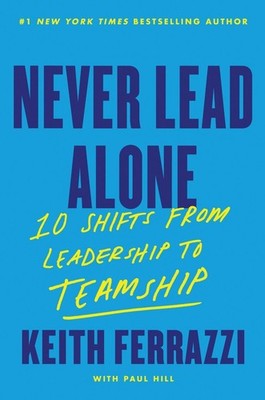 Never Lead Alone: 10 Shifts from Leadership to Teamship by Keith Ferrazzi Hardco