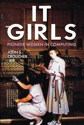 IT Girls: Pioneer Women in Computing by Professor John S. Croucher Hardcover Boo