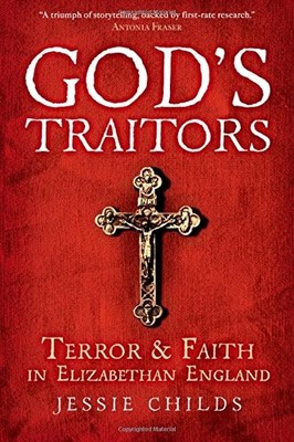 GOD'S TRAITORS: TERROR AND FAITH IN ELIZABETHAN ENGLAND By Jessie Childs **NEW**