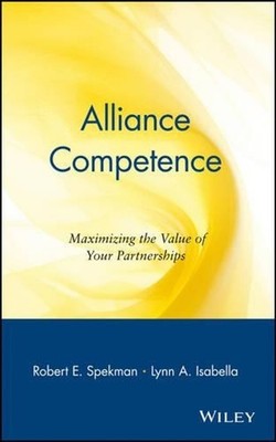 Alliance Competence: Maximizing the Value of Your Partnerships by Robert E. Spek