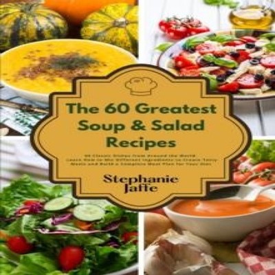The 60 Greatest Soup and Salad Recipes 60 Classic Dishes from Aro