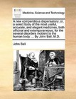 A New Compendious Dispensatory: Or, a Select Body of the Most Useful, Accurate, and Elegant Medicines, Both Officinal and Extemporaneous, for the Several Disorders Incident to the Human Body. ... by John Ball, M.D. by John Ball (Paperback / softback, 2010)