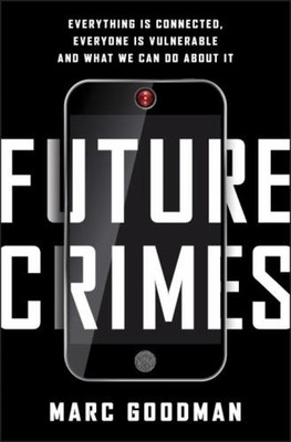 Future Crimes : Everything Is Connected, Everyone Is Vulnerable a