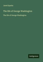 The Life Of George Washington The Life Of George Washington Jared Sparks Buch