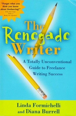 The Renegade Writer: A Totally Unconventional Guide to Freelance Writing Success