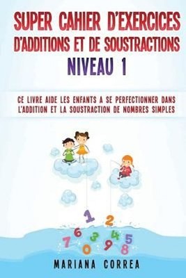 Super Cahier de Exercices de Additions Et de Soustractions Niveau 1: Ce Livre Ai