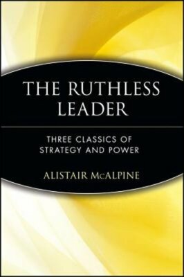The Ruthless Leader: Three Classics of Strategy and Power by McAlpine: New