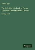 James Legge | The Shih King; Or, Book Of Poetry, From The Sacred Books Of The...