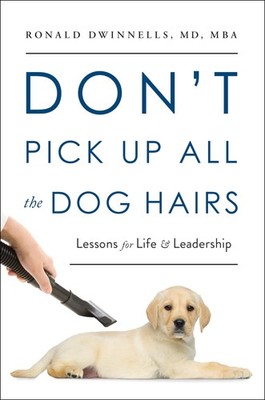 Dont Pick Up All the Dog Hairs: Lessons for Life and Leadership
