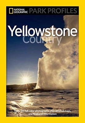 National Geographic Park Profiles: Yellowstone Country: Over 100 Full-Color Pho