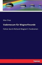 Vademecum fr Wagnerfreunde: F?hrer durch Richard Wagner's Tondramen by Max Chop 
