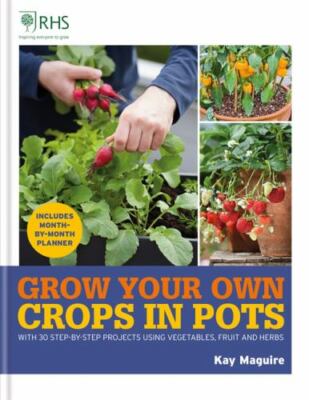 RHS Grow Your Own: Crops in Pots: With 30 step-by-step projects using vegetable