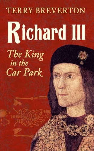 Richard III: The King in the Car Park,Terry Breverton