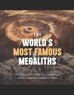The World's Most Famous Megaliths: The History of G?bekli Tepe, Stonehenge, and 