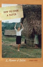 How to Cook a Tapir : A Memoir of Belize by Joan Fry (2009, Hardcover)
