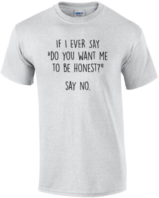 If I ever say ''do you want me to be honest?'' say no. funny sarcastic t-shirt