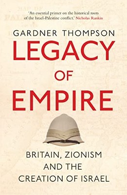 Gardner Thompson - Legacy of Empire   Britain Zionism and the Creatio - G245z