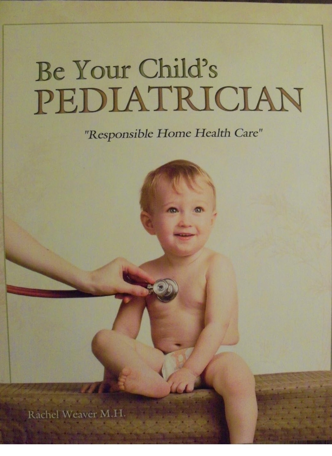 Be Your Child's Pediatrician : Responsible Home Health Care by Rachel Weaver...