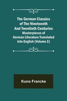 Kuno Francke | The German Classics Of The Nineteenth And Twentieth Centuries...