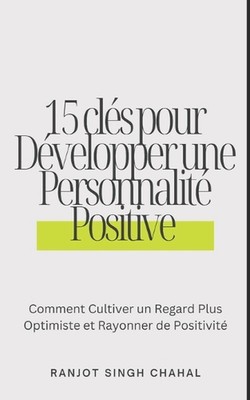 15 cls pour Dvelopper une Personnalit Positive: Comment Cultiver un Regard Plus 