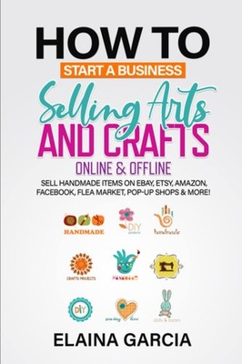 How to Start a Business Selling Arts and Crafts Online & Offline: Sell Handm...
