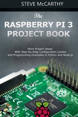 The Raspberry Pi 3 Project Book: More Project Ideas! With Step-By-Step Confi...