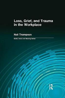 Loss, Grief, and Trauma in the Workplace by Dale A Lund, Neil Thompson ...