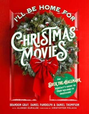 I'll Be Home for Christmas Movies: The Deck the Hallmark Podcast's Guide to Your