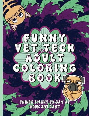 Funny Vet Tech Adult Coloring Book: Things I Want To Say At Work But Can't
