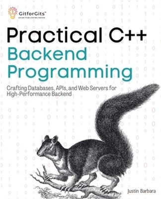Practical C++ Backend Programming: Crafting Databases, APIs, and Web Servers for