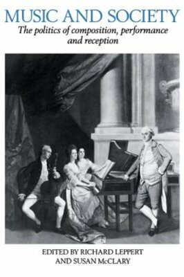 Music and Society: The Politics of Composition, Performance, and Reception: New