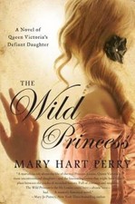The Wild Princess: A Novel of Queen Victorias Defiant Daughter - GOOD