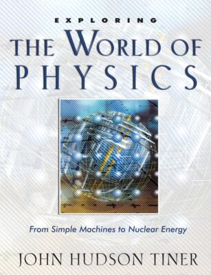 Exploring the World of Physics: From Simple Machines to Nuclear Energy (Expl...