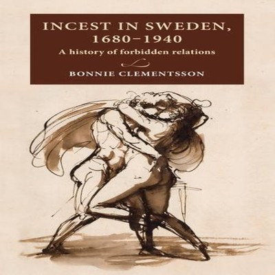 Incest in Sweden 1680-1940 A history of forbidden relations Bonni