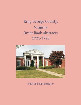 Ruth Sparacio (u. a.) | King George County, Virginia Order Book Abstracts...
