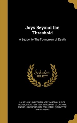 Figuier - Joys Beyond the Threshold  A Sequel to The To-morrow of Deat - T555z