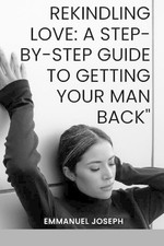 Rekindling Love: A Step-by-Step Guide to Getting Your Man Back by Emmanuel Josep